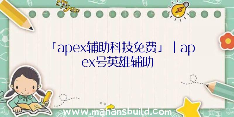 「apex辅助科技免费」|apex号英雄辅助